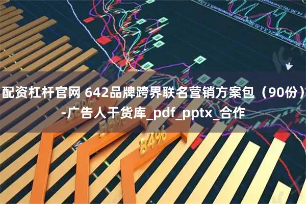 配资杠杆官网 642品牌跨界联名营销方案包（90份）-广告人干货库_pdf_pptx_合作