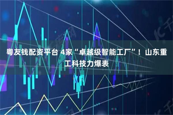 粤友钱配资平台 4家“卓越级智能工厂”！山东重工科技力爆表