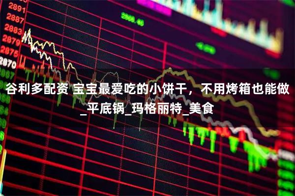 谷利多配资 宝宝最爱吃的小饼干，不用烤箱也能做_平底锅_玛格丽特_美食