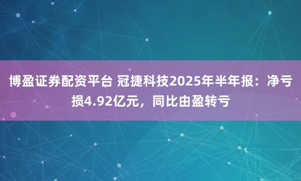 博盈证券配资平台 冠捷科技2025年半年报：净亏损4.92亿元，同比由盈转亏
