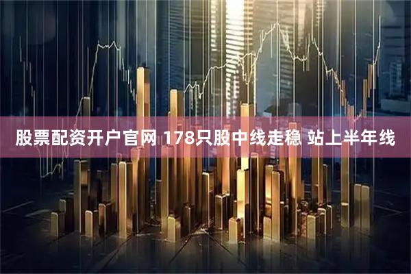 股票配资开户官网 178只股中线走稳 站上半年线