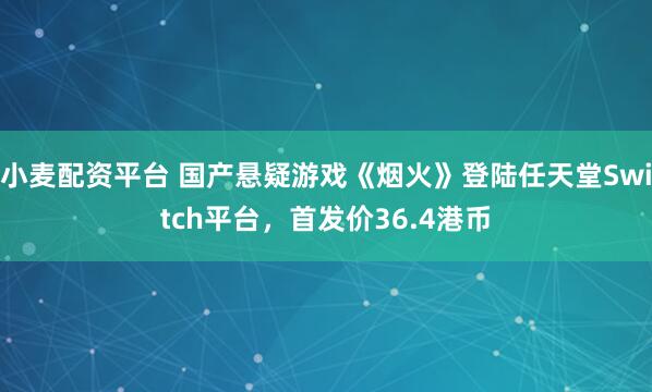 小麦配资平台 国产悬疑游戏《烟火》登陆任天堂Switch平台，首发价36.4港币